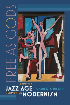 Free as Gods: How the Jazz Age Reinvented Modernism by Riley, Charles A.