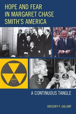 Hope and Fear in Margaret Chase Smith's America: A Continuous Tangle by Gallant, Gregory P.