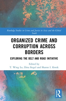 Organized Crime and Corruption Across Borders: Exploring the Belt and Road Initiative by Lo, T. Wing