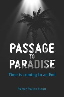 Passage to Paradise: Time is coming to an End by Stoutt, Palmer Paxton