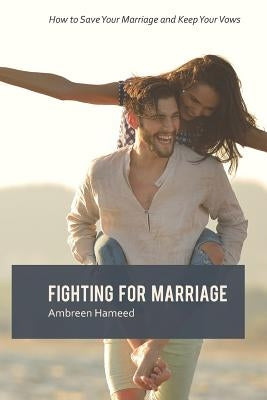 Fighting for Marriage: How to Save Your Marriage and Keep Your Vows, Tips to a Lasting Marriage, Healthy Married Life by Hameed, Ambreen