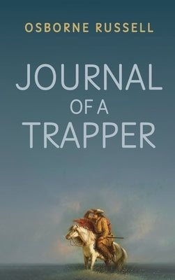 Journal of a Trapper: A Firsthand Chronicle of Frontier Survival in the Rocky Mountains by Russell, Osborne