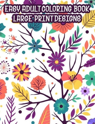 Easy Adult Coloring Book Large Print Designs: A Coloring Activity Book Of Spring For Seniors Or Elderly Adults, Large Print Illustrations And Designs by Small, Tabitha