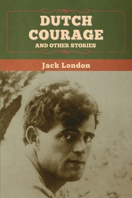 Dutch Courage and Other Stories by London, Jack