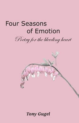 Four Seasons of Emotion: Poetry for the Bleeding Heart by Gugel, Tony