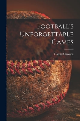Football's Unforgettable Games by Claassen, Harold