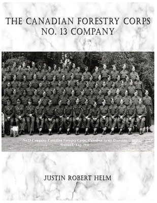 The Canadian Forestry Corps No.13 Company by Helm, Justin Robert