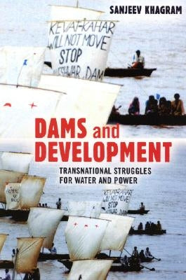 Dams and Development: Transnational Struggles for Water and Power by Khagram, Sanjeev