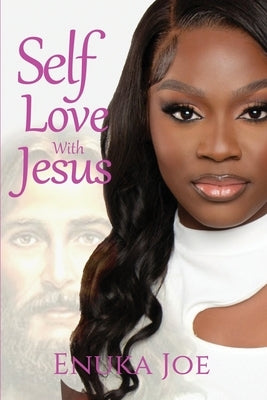 Self Love With Jesus: How Jesus Is the Key to Unlocking Self Love by Joe, Enuka