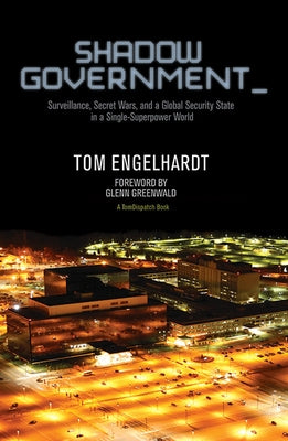 Shadow Government: Surveillance, Secret Wars, and a Global Security State in a Single-Superpower World by Engelhardt, Tom
