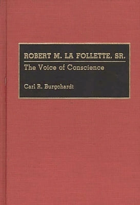 Robert M. La Follette, Sr.: The Voice of Conscience by Burgchardt, Carl R.