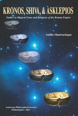 Kronos, Shiva, and Asklepios: Studies in Magical Gems and Religions of the Roman Empire, Transactions, American Philosophical Society (Vol. 101, Part by Mastrocinque, Attilio