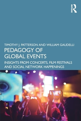Pedagogy of Global Events: Insights from Concerts, Film Festivals and Social Network Happenings by Patterson, Timothy J.