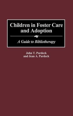 Children in Foster Care and Adoption: A Guide to Bibliotherapy by Pardeck, John