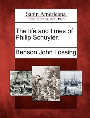 The life and times of Philip Schuyler. by Lossing, Benson John