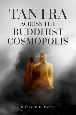 Tantra Across the Buddhist Cosmopolis by Payne, Richard K.