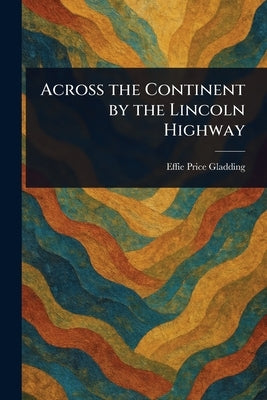 Across the Continent by the Lincoln Highway by Gladding, Effie Price