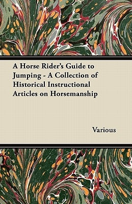 A Horse Rider's Guide to Jumping - A Collection of Historical Instructional Articles on Horsemanship by Various