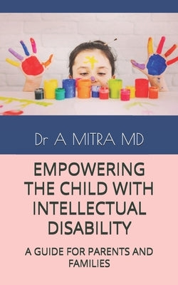 Empowering the Child with Intellectual Disability: A Guide for Parents and Families by Mitra, A.