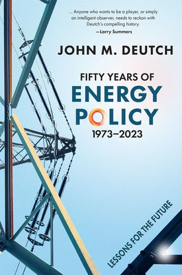 Fifty Years of Energy Policy, 1973-2023: Lessons for the Future by Deutch, John M.