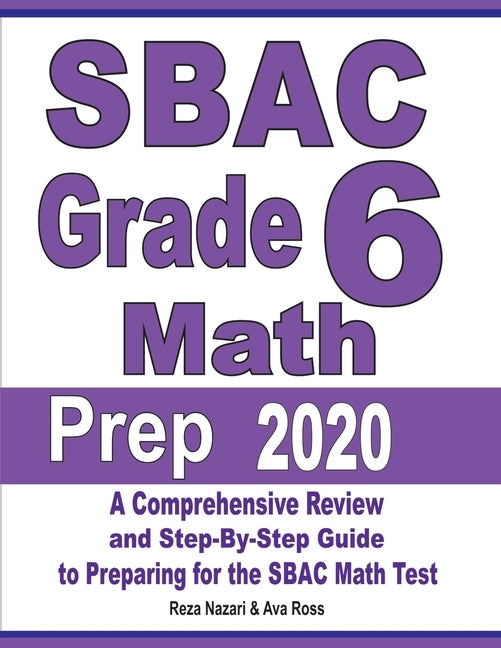 SBAC Grade 6 Math Prep 2020: A Comprehensive Review and Step-By-Step Guide to Preparing for the SBAC Math Test by Nazari, Reza