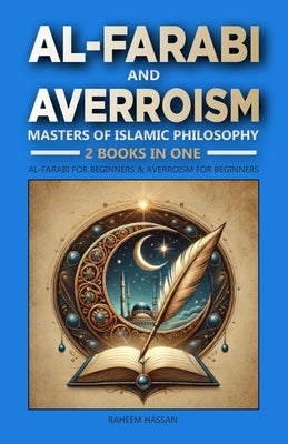 Al-Farabi and Averroism: Masters of Islamic Philosophy: 2 Books in One: Al-Farabi for Beginners: The Master of Reason and Revelation, Averroism by Hassan, Raheem