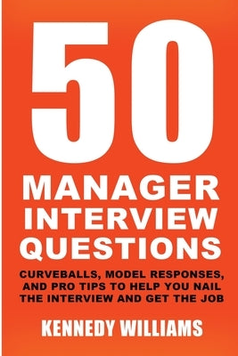 50 Manager Interview Questions: Curveballs, Model Responses, and Pro Tips to Help You Nail the Interview and Get the Job by Williams, Kennedy