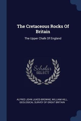 The Cretaceous Rocks Of Britain: The Upper Chalk Of England by Jukes-Browne, Alfred John