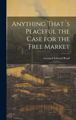 Anything That´s Peaceful the Case for the Free Market by Read, Leonard Edward