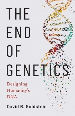The End of Genetics: Designing Humanity's DNA by Goldstein, David B.