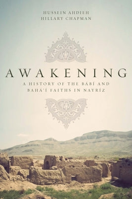 Awakening: A History of the Babi and Baha'i Faiths in Nayriz by Ahdieh, Hussein