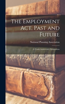 The Employment Act, Past and Future; a Tenth Anniversary Symposium by National Planning Association