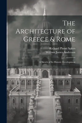 The Architecture of Greece & Rome: A Sketch of Its Historic Development by Anderson, William James