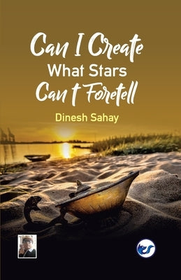 Can I Create what Stars Can't Foretell? by Sahay, Dinesh