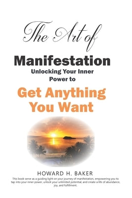 The Art of Manifestation: Unlocking Your Inner Power to Get Anything You Want by Baker, Howard