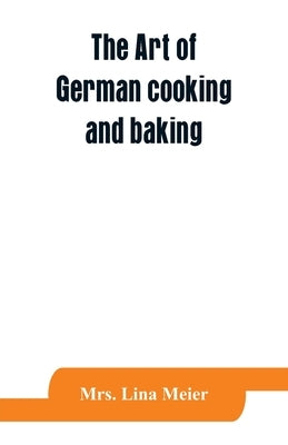 The art of German cooking and baking by Lina Meier