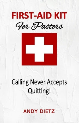 First-Aid For Pastors: Calling Never Accepts Quitting! by Dietz, Andy