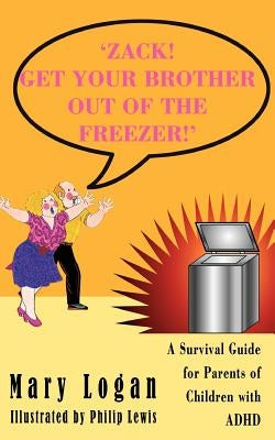 'Zack! Get Your Brother Out of the Freezer!': A Survival Guide for Parents of Children with ADHD by Logan, Mary