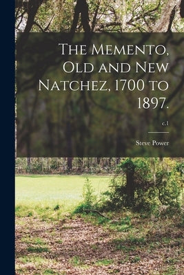 The Memento, Old and New Natchez, 1700 to 1897.; c.1 by Power, Steve