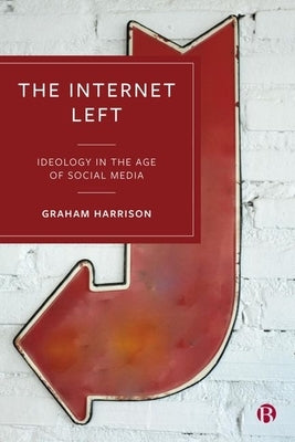 The Internet Left: Ideology in the Age of Social Media by Harrison, Graham