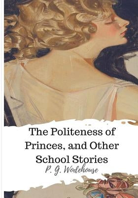 The Politeness of Princes, and Other School Stories by Wodehouse, P. G.