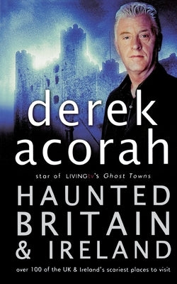Haunted Britain and Ireland: Over 100 of the Scariest Places to Visit in the UK and Ireland by Acorah, Derek