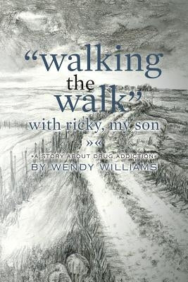 "Walking the Walk" with Ricky, my son: (A story about drug addiction) by Williams, Wendy
