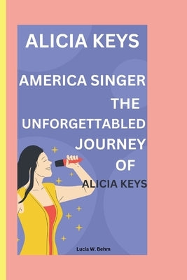 Unveiling Alicia Keys: Keys to success; The inspirational story of Alicia's rise by W. Behm, Lucia