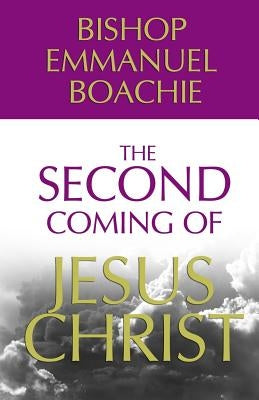 The Second Coming of Jesus Christ by Boachie, Bishop Emmanuel
