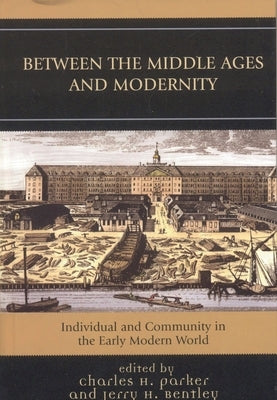 Between the Middle Ages and Modernity: Individual and Community in the Early Modern World by Parker, Charles H.