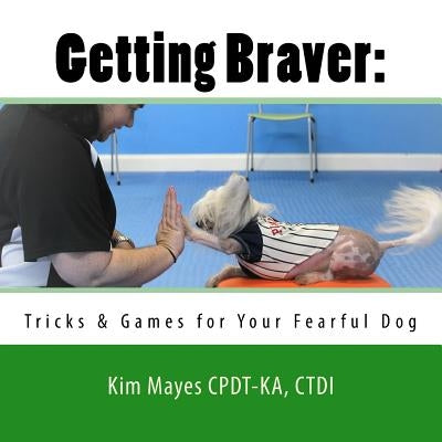 Getting Braver: Tricks & Games for Your Fearful Dog by Mayes Cpdt-Ka, Ctdi Kim