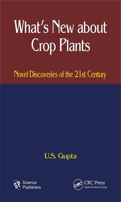 What's New About Crop Plants: Novel Discoveries of the 21st Century by Gupta, U. S.