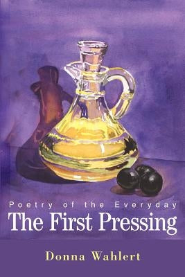 The First Pressing: Poetry of the Everyday by Wahlert, Donna