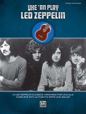 Uke 'an Play Led Zeppelin: 16 Led Zeppelin Classics Arranged for Ukulele, Complete with Authentic Riffs and Solos! by Led Zeppelin
